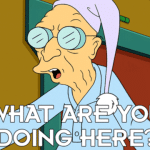 Professor Farnsworth from the TV show Futurama asking, "What are you doing here?"